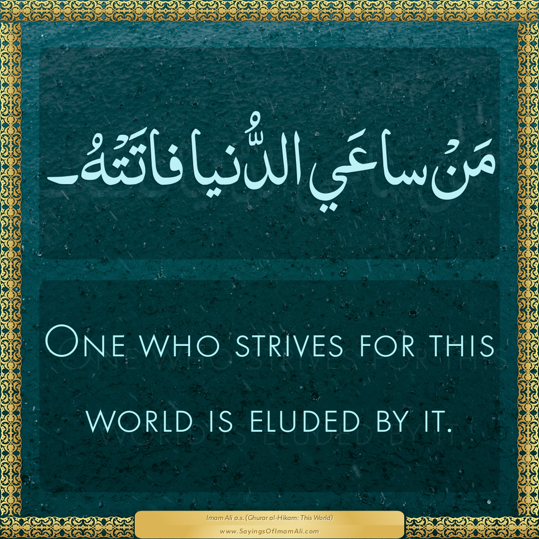One who strives for this world is eluded by it.